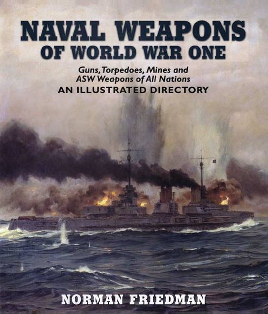 Naval Weapons of World War One: Guns, Torpedoes, Mines and ASW Weapons of All Nations