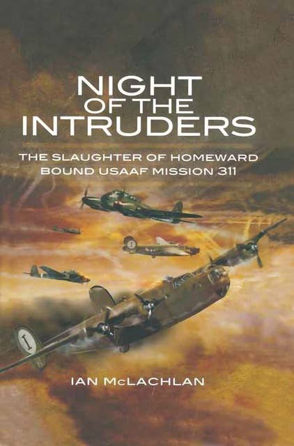Night of the Intruders: The Slaughter of Homeward Bound USAAF Mission 311
