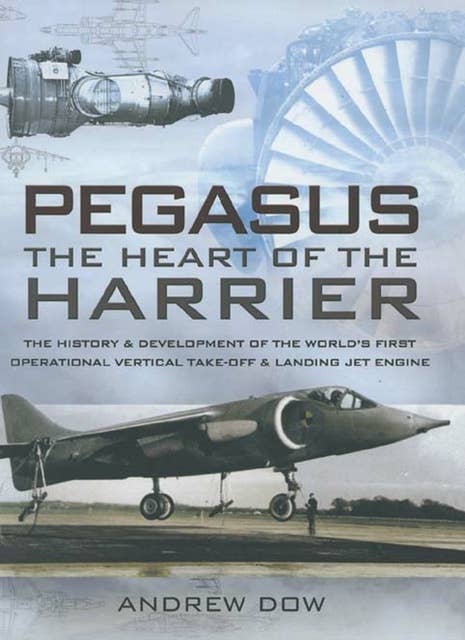 Pegasus, the Heart of the Harrier: The History & Development of the World's First Operational Vertical Take-off & Landing Jet Engine