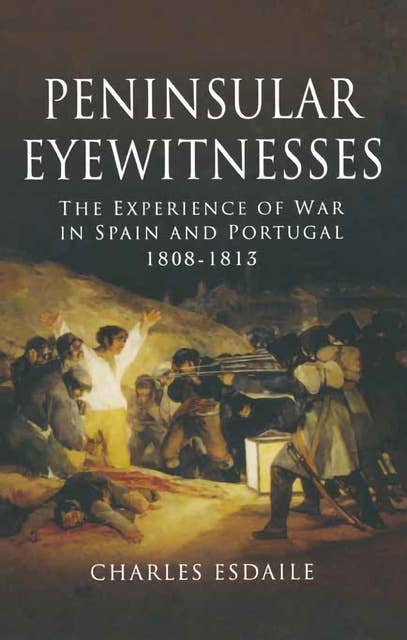 Peninsular Eyewitnesses: Downfall of Scotland Yard: The Experience of War in Spain and Portugal 1808–1813