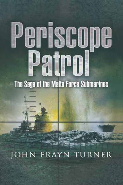 Periscope Patrol: The Saga of the Malta Force Submarines