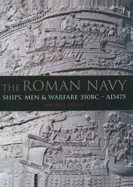 The Roman Navy: Ships, Men and Warfare 350 BC–AD 475