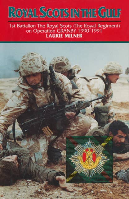 Royal Scots In The Gulf: 1st Battalion The Royal Scots (The Royal Regiment) on Operation GRANBY 1990-1991