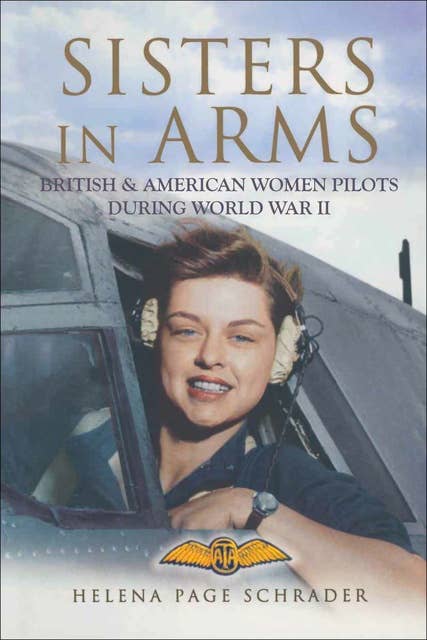 Sisters in Arms: British & American Women Pilots During World War II
