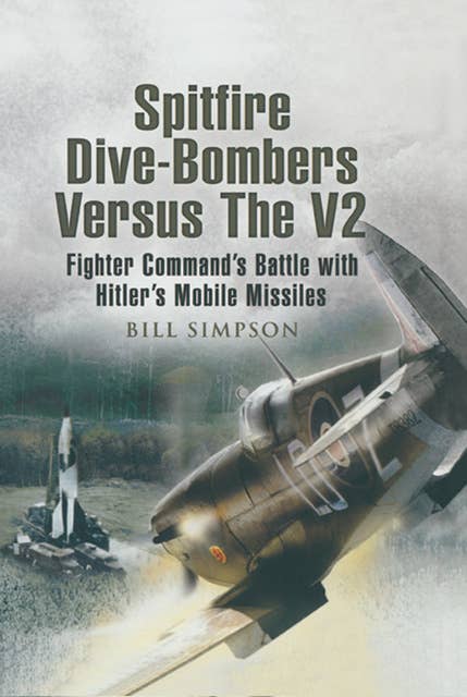 Spitfire Dive-Bombers Versus the V2: Fighter Command's Battle with Hitler's Mobile Missiles