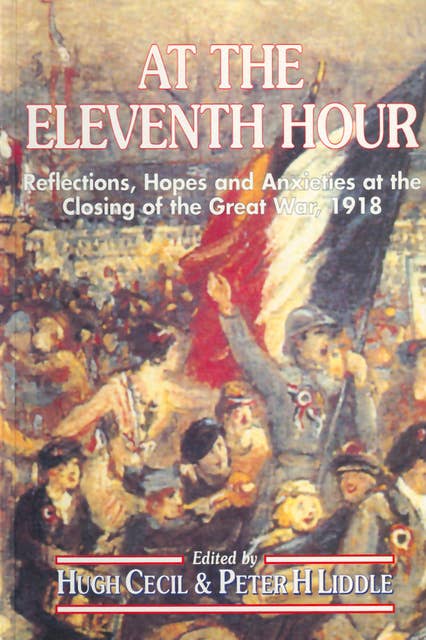 At the Eleventh Hour: Reflections, Hopes and Anxieties at the Closing of the Great War, 1918