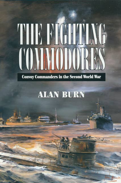 The Fighting Commodores: Convoy Commanders in the Second World War