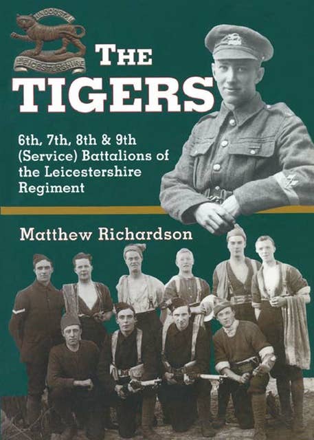 The Tigers: 6th, 7th, 8th & 9th (Service) Battalions of the Leicestershire Regiment