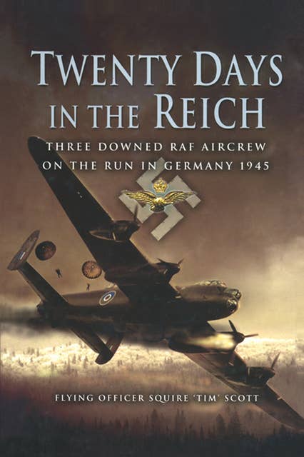 Twenty Days in the Reich: Three Downed RAF Aircrew on the Run in Germany, 1945