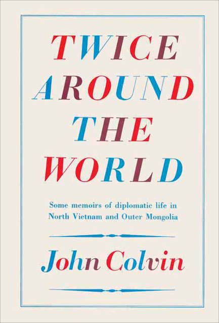 Twice Around the World: Some Memoirs of Diplomatic Life in North Vietnam and Outer Mongolia