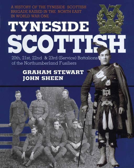Tyneside Scottish:A History of the Tyneside Scottish Brigade Raised in the North East in World War One: A History of the Tyneside Scottish Brigade Raised in the North East in World War One
