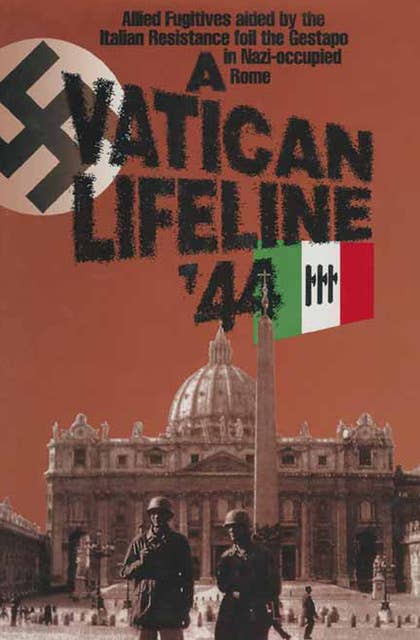 A Vatican Lifeline '44: Allied Fugitives aided by the Italian Resistance, foil the Gestapo in Nazi-occupied Rome: Allied Fugitives aided by the Italian Resistance foil the Gestapo in Nazi-occupied Rome