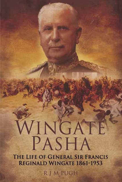 Wingate Pasha: The Life of General Sir Francis Reginald Wingate, 1861–1953