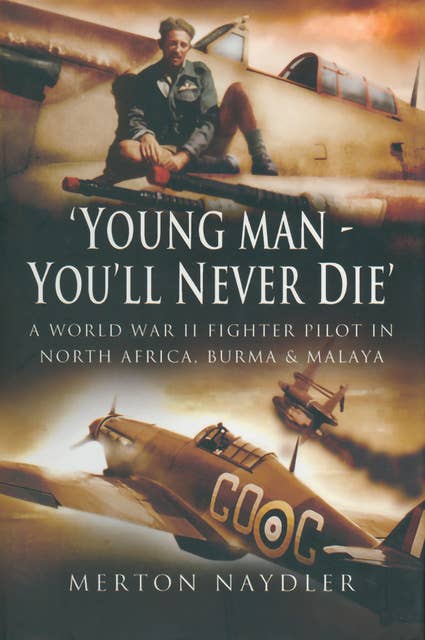 'Young Man, You'll Never Die': A World War II Fighter Pilot In North Africa, Burma & Malaya