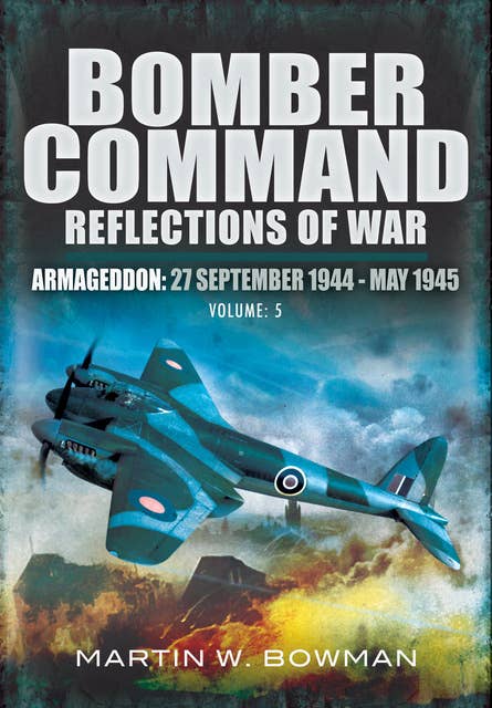 Bomber Command: Reflections of War, Volume 5 (Armageddon, 27 September 1944–May 1945): Armageddon, 27 September 1944–May 1945