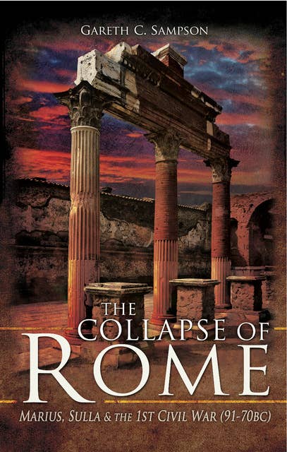 The Collapse of Rome: Marius, Sulla & the 1st Civil War (91-70 BC)