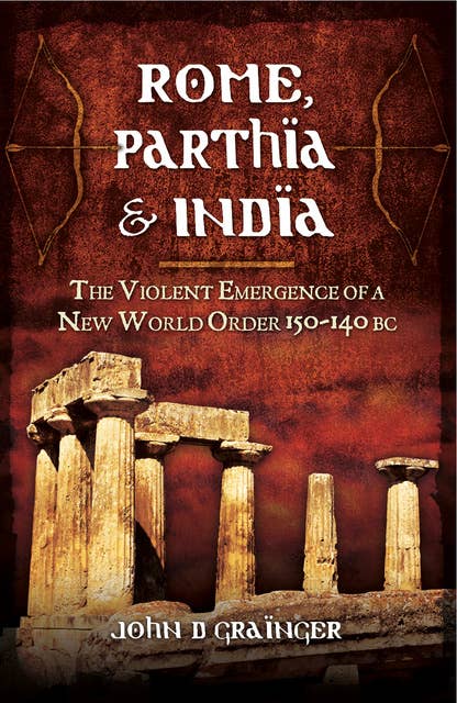Rome, Parthia & India: The Violent Emergence of a New World Order, 150–140 BC