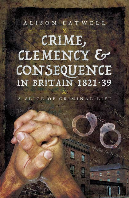 Crime, Clemency & Consequence in Britain 1821–39: A Slice of Criminal Life