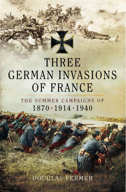 Three German Invasions of France: The Summers Campaigns of 1830, 1914, 1940