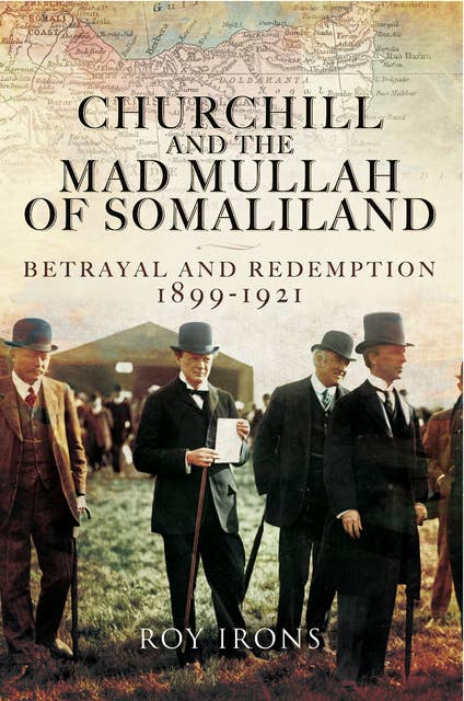 Churchill and the Mad Mullah of Somaliland: Betrayal and Redemption 1899–1921