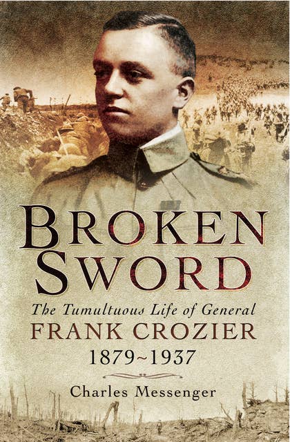 Broken Sword: The Tumultuous Life of General Frank Crozier, 1897–1937