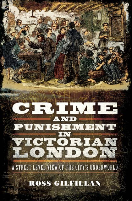 Crime and Punishment in Victorian London: A Street Level View of the City's Underworld