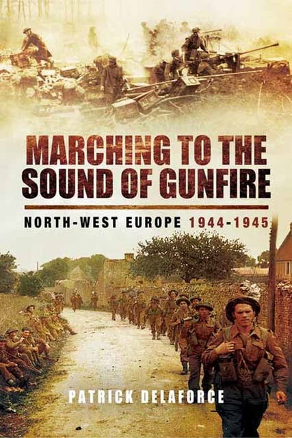 Marching to the Sound of Gunfire: North-West Europe, 1944–1945