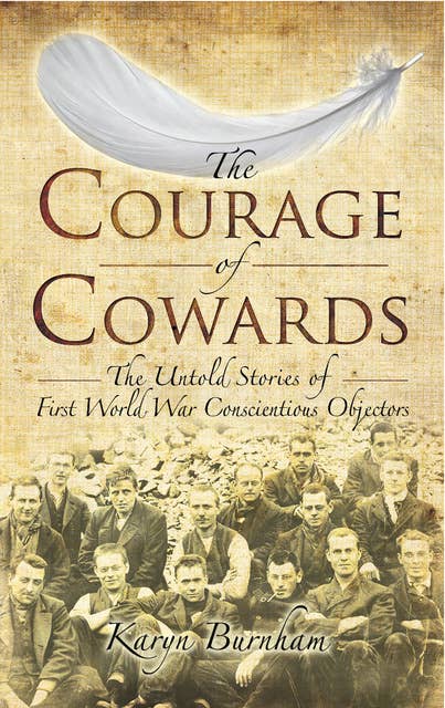 The Courage of Cowards: The Untold Stories of the First World War Conscientious Objectors