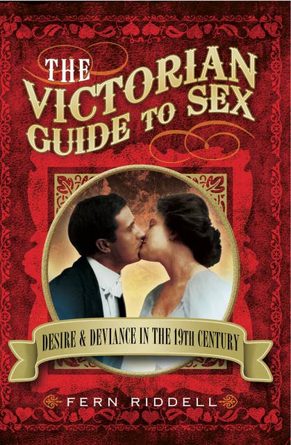 The Victorian Guide to Sex: Desire & Deviance in the 19th Century