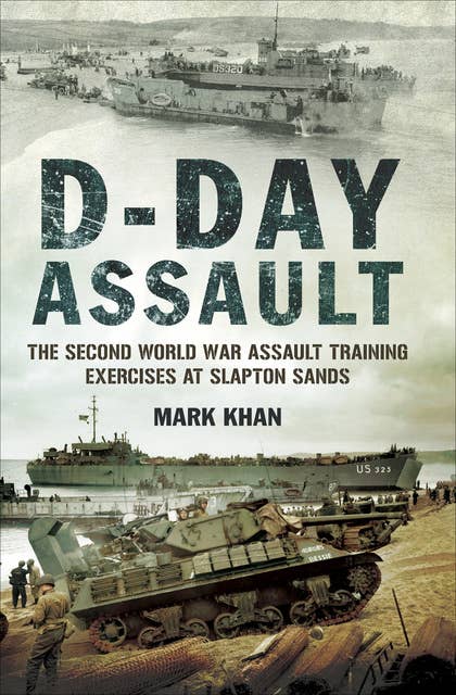 D-Day Assault: The Second World War Assault Training Exercises at Slapton Sands