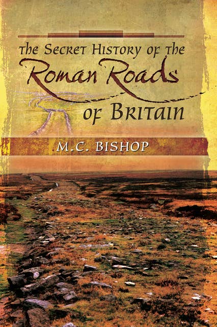 The Secret History of the Roman Roads of Britain: And Their Impact on Military History