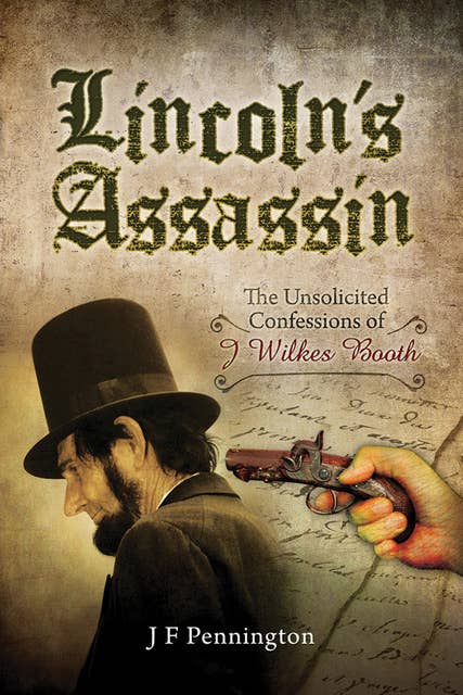 Lincoln's Assassin: The Unsolicited Confessions of J Wilkes Booth