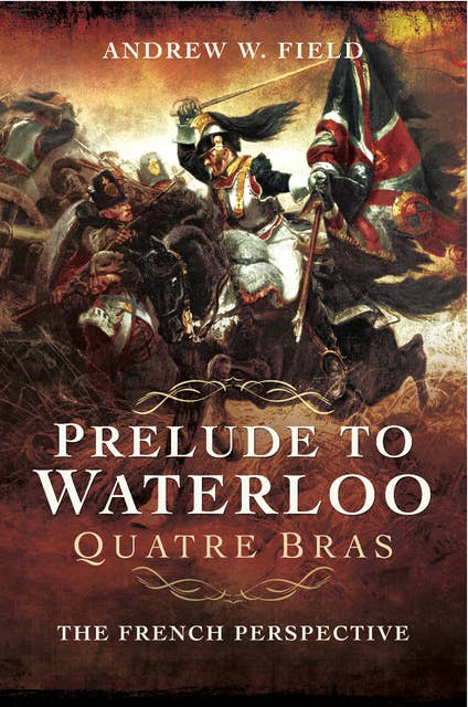 Prelude to Waterloo: Quatre Bras: The French Perspective