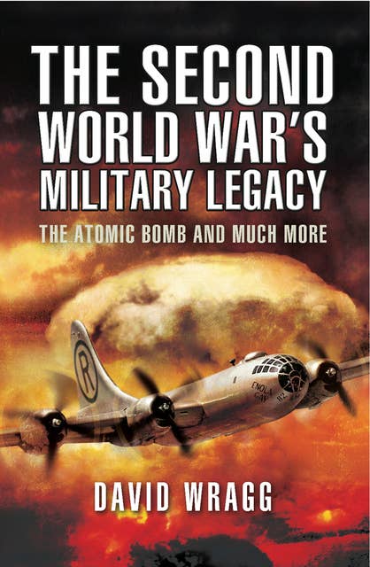 The Second World War's Military Legacy: The Atomic Bomb and Much More