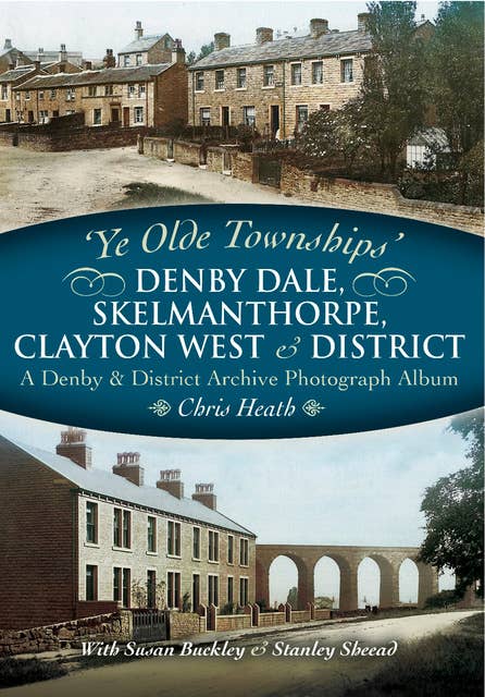 Denby Dale, Skelmanthorpe, Clayton West & District: A Denby & District Archive Photograph Album
