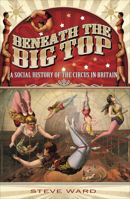 Beneath the Big Top: A Social History of the Circus in Britain