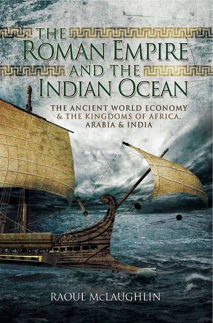 The Roman Empire and the Indian Ocean: The Ancient World Economy & the Kingdoms of Africa, Arabia & India