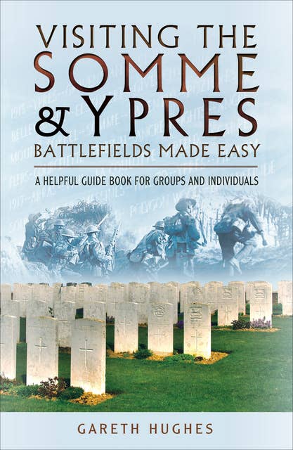 Visiting the Somme & Ypres Battlefields Made Easy: A Helpful Guide Book for Groups and Individuals