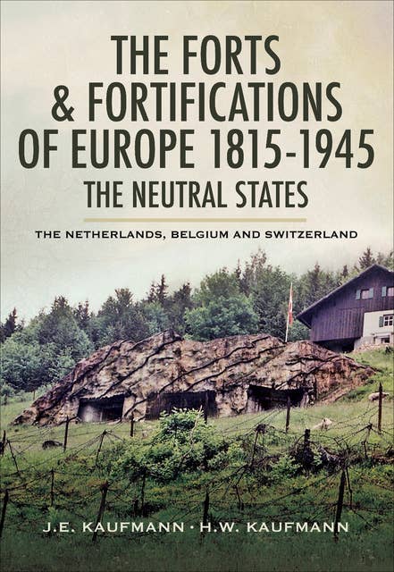 The Forts & Fortifications of Europe 1815- 1945: The Neutral States (The Netherlands, Belgium and Switzerland): The Netherlands, Belgium and Switzerland