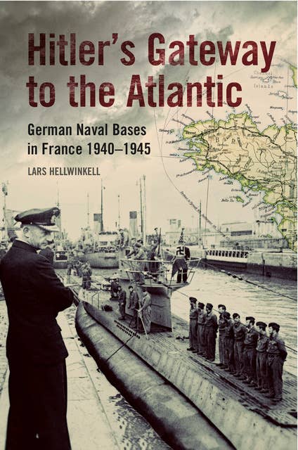 Hitler's Gateway to the Atlantic: German Naval Bases in France, 1940–1945