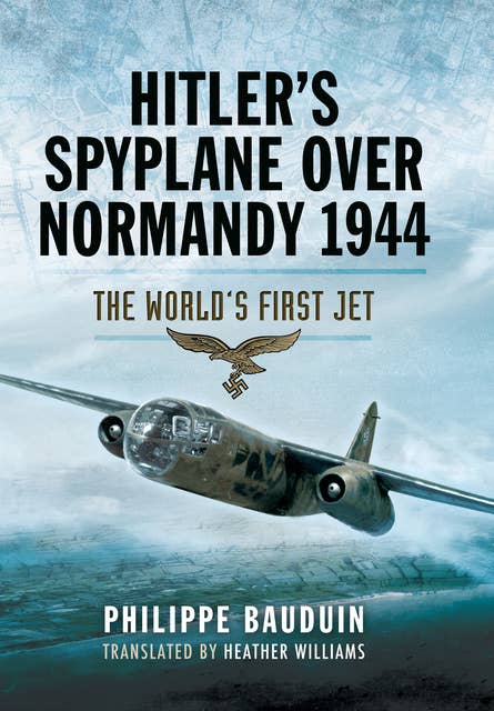 Hitler's Spyplane Over Normandy, 1944: The World's First Jet