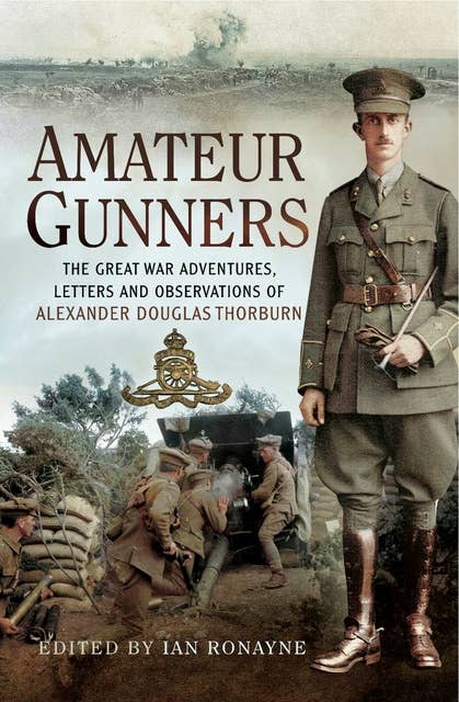 Amateur Gunners: The Great War Adventures, Letters and Observations of Alexander Douglas Thorburn