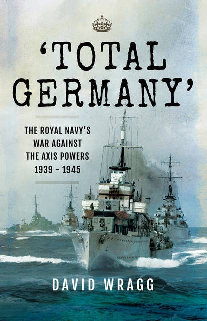 'Total Germany': The Royal Navy's War Against the Axis Powers 1939–1945