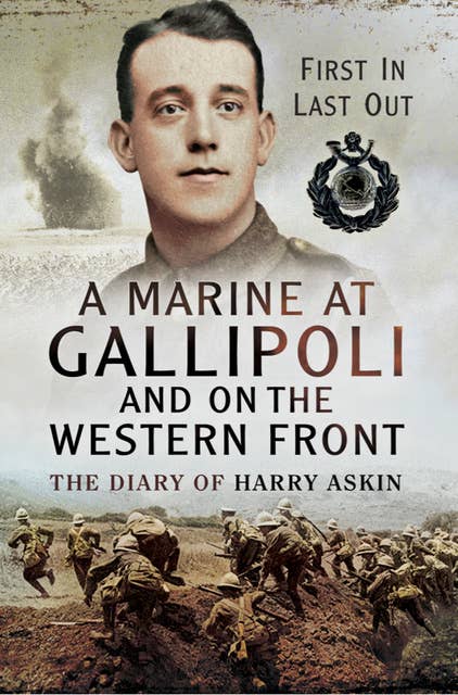 A Marine at Gallipoli on the Western Front: First In, Last Out: The Diary of Harry Askin