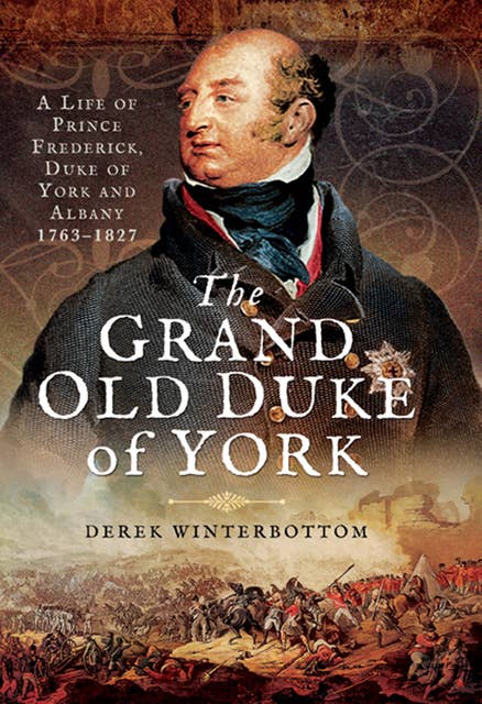 The Grand Old Duke of York: A Life of Prince Frederick, Duke of York and Albany 1763–1827