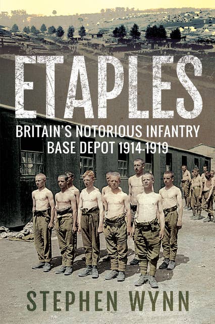 Etaples: Britain's Notorious Infantry Base Depot, 1914–1919