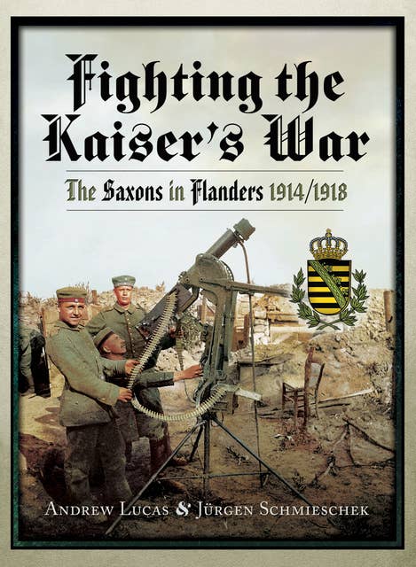 Fighting the Kaiser's War: The Saxons in Flanders, 1914/1918