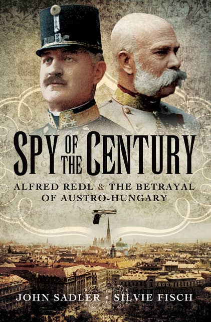 Spy of the Century: Alfred Redl & the Betrayal of Austro-Hungary
