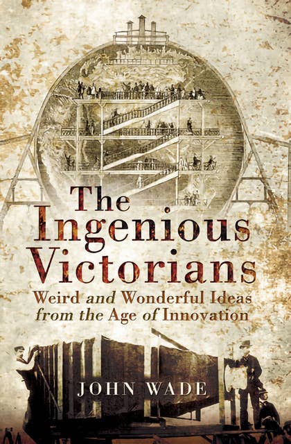 The Ingenious Victorians: Weird and Wonderful Ideas from the Age of Innovation