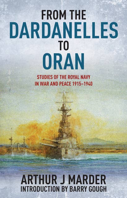 From the Dardanelles to Oran: Studies of the Royal Navy in War and Peace, 1915–1940: Studies of the Royal Navy in War and Peace, 1915–1914